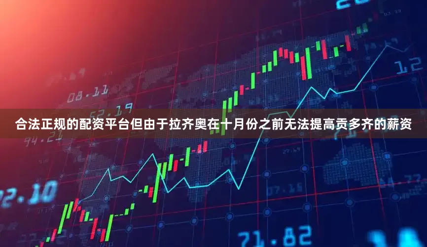 合法正规的配资平台但由于拉齐奥在十月份之前无法提高贡多齐的薪资