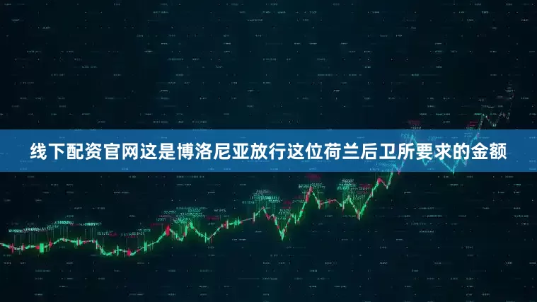 线下配资官网这是博洛尼亚放行这位荷兰后卫所要求的金额