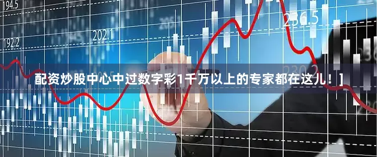 配资炒股中心中过数字彩1千万以上的专家都在这儿！]