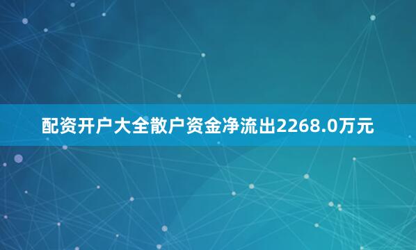 配资开户大全散户资金净流出2268.0万元