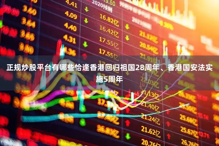 正规炒股平台有哪些恰逢香港回归祖国28周年、香港国安法实施5周年