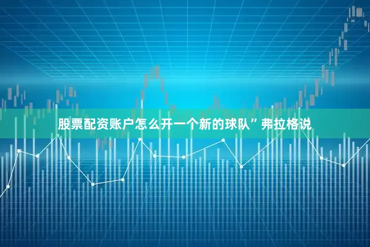 股票配资账户怎么开一个新的球队”弗拉格说