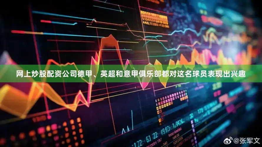 网上炒股配资公司德甲、英超和意甲俱乐部都对这名球员表现出兴趣