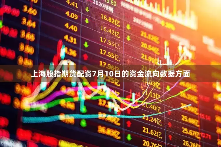 上海股指期货配资7月10日的资金流向数据方面