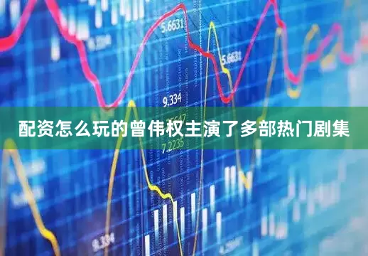 配资怎么玩的曾伟权主演了多部热门剧集