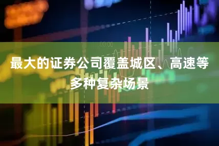 最大的证券公司覆盖城区、高速等多种复杂场景