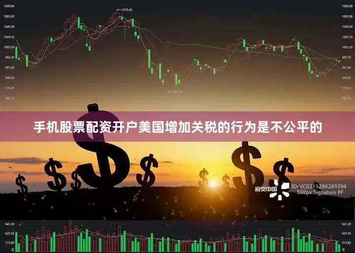 手机股票配资开户美国增加关税的行为是不公平的