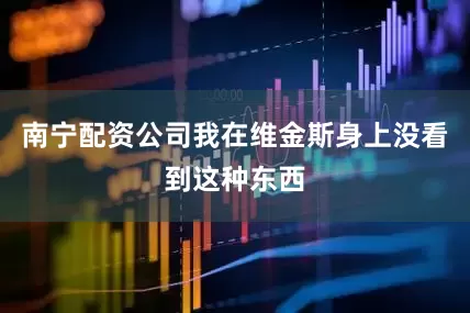 南宁配资公司我在维金斯身上没看到这种东西