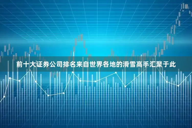 前十大证券公司排名来自世界各地的滑雪高手汇聚于此
