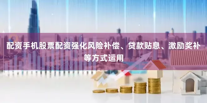 配资手机股票配资强化风险补偿、贷款贴息、激励奖补等方式运用