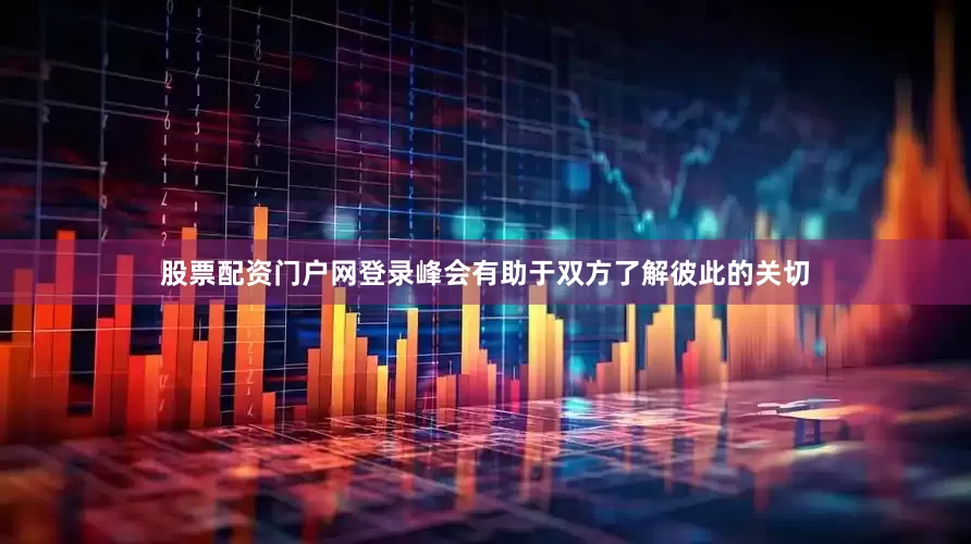 股票配资门户网登录峰会有助于双方了解彼此的关切