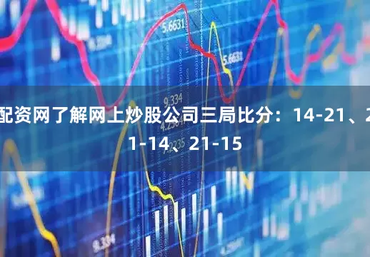 配资网了解网上炒股公司三局比分：14-21、21-14、21-15