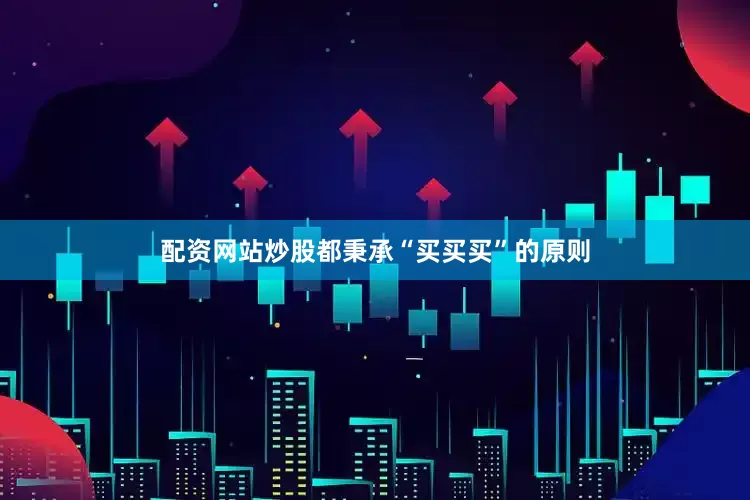 配资网站炒股都秉承“买买买”的原则