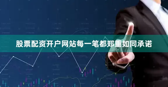 股票配资开户网站每一笔都郑重如同承诺