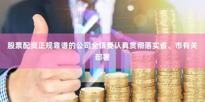 股票配资正规靠谱的公司全镇要认真贯彻落实省、市有关部署