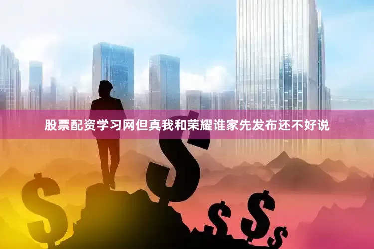 股票配资学习网但真我和荣耀谁家先发布还不好说