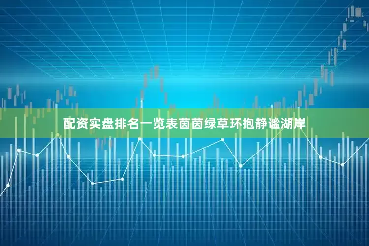 配资实盘排名一览表茵茵绿草环抱静谧湖岸