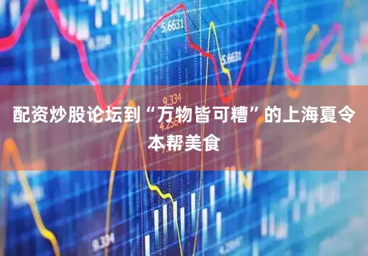 配资炒股论坛到“万物皆可糟”的上海夏令本帮美食