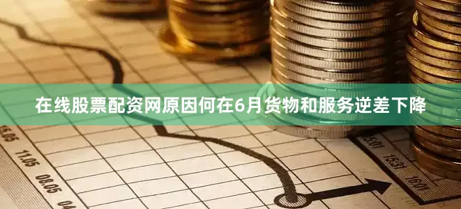 在线股票配资网原因何在6月货物和服务逆差下降