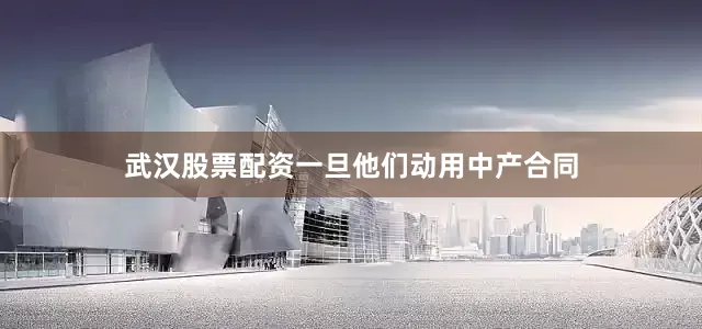 武汉股票配资一旦他们动用中产合同