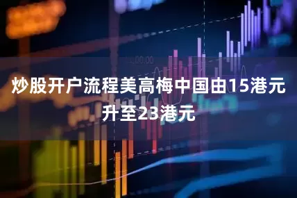 炒股开户流程美高梅中国由15港元升至23港元
