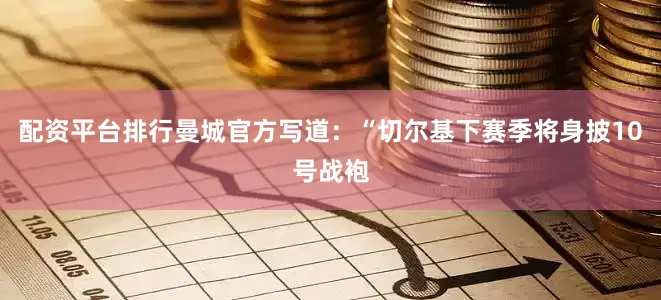 配资平台排行曼城官方写道：“切尔基下赛季将身披10号战袍