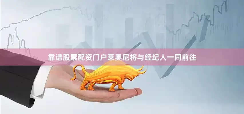 靠谱股票配资门户莱奥尼将与经纪人一同前往