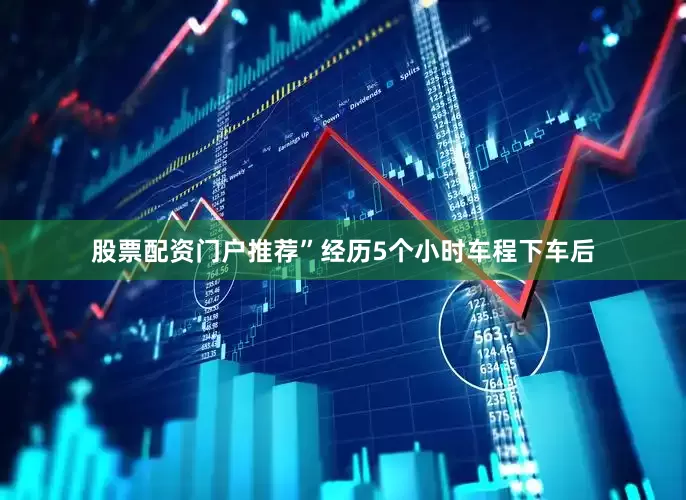 股票配资门户推荐”经历5个小时车程下车后