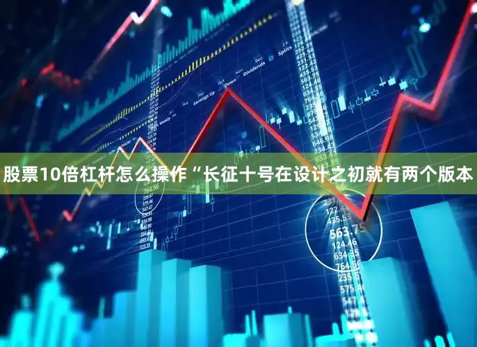 股票10倍杠杆怎么操作　　“长征十号在设计之初就有两个版本