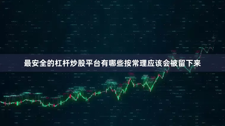 最安全的杠杆炒股平台有哪些按常理应该会被留下来