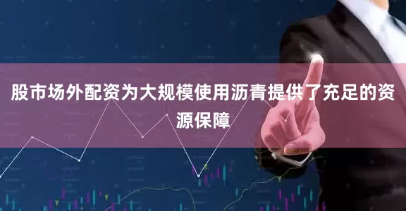 股市场外配资为大规模使用沥青提供了充足的资源保障