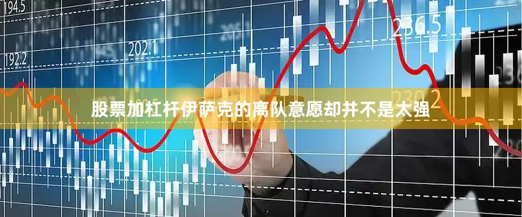 股票加杠杆伊萨克的离队意愿却并不是太强