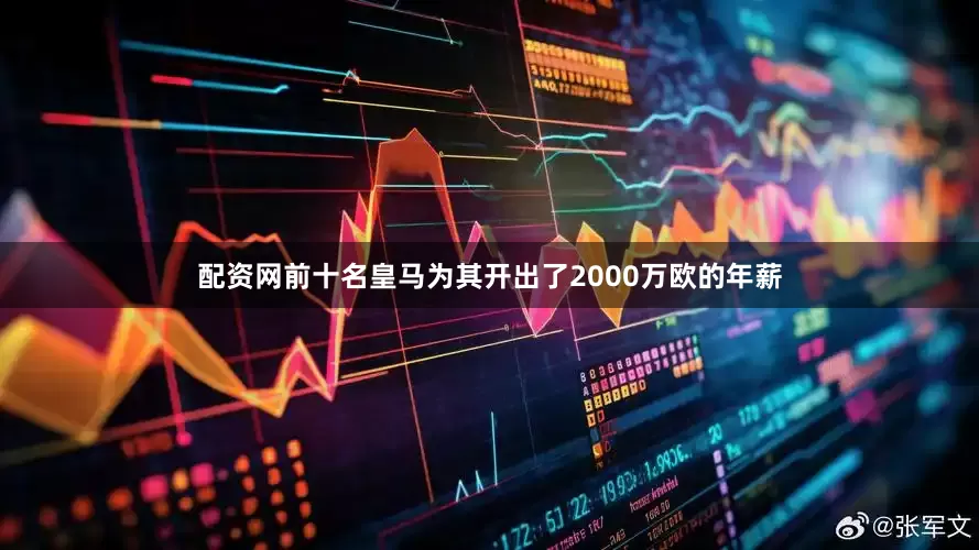 配资网前十名皇马为其开出了2000万欧的年薪