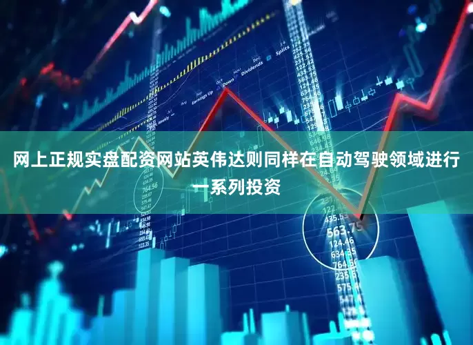 网上正规实盘配资网站英伟达则同样在自动驾驶领域进行一系列投资