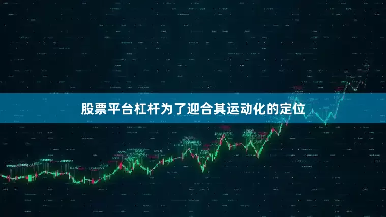 股票平台杠杆为了迎合其运动化的定位