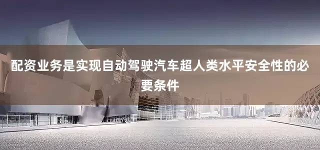 配资业务是实现自动驾驶汽车超人类水平安全性的必要条件