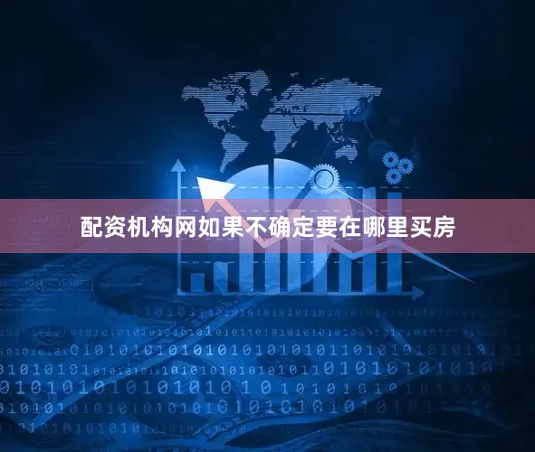 配资机构网如果不确定要在哪里买房