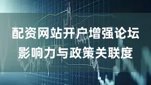 配资网站开户增强论坛影响力与政策关联度