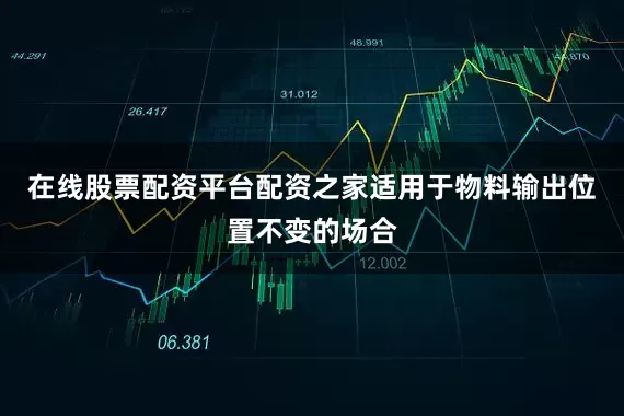 在线股票配资平台配资之家适用于物料输出位置不变的场合