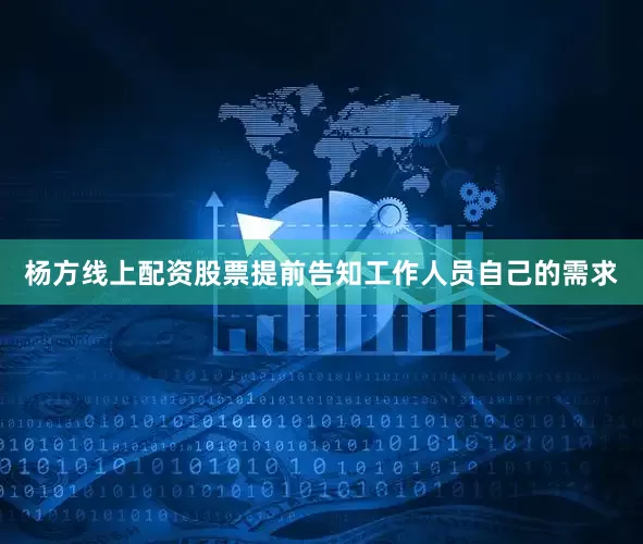 杨方线上配资股票提前告知工作人员自己的需求