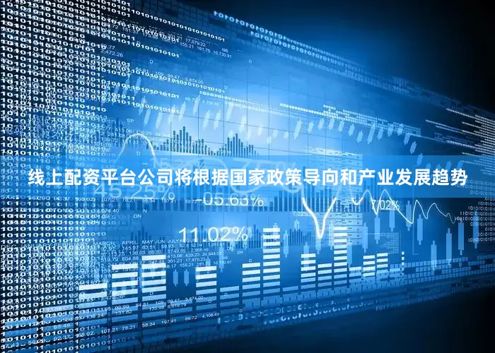 线上配资平台公司将根据国家政策导向和产业发展趋势