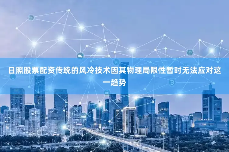 日照股票配资传统的风冷技术因其物理局限性暂时无法应对这一趋势
