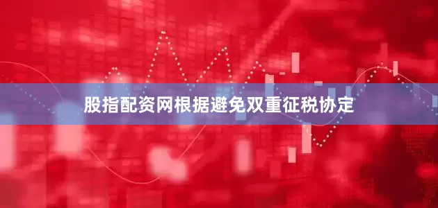 股指配资网根据避免双重征税协定