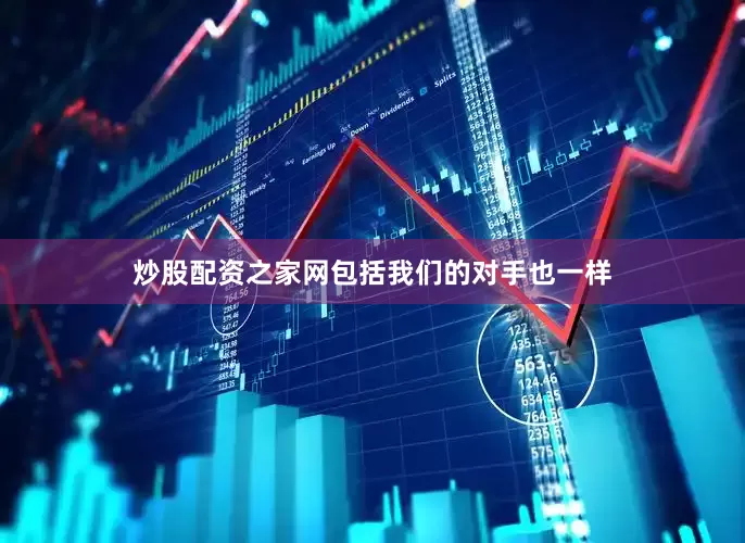 炒股配资之家网包括我们的对手也一样