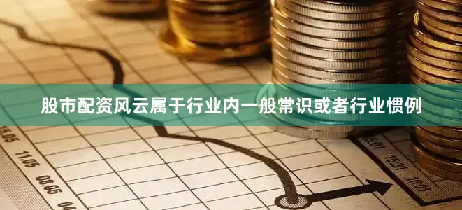 股市配资风云属于行业内一般常识或者行业惯例