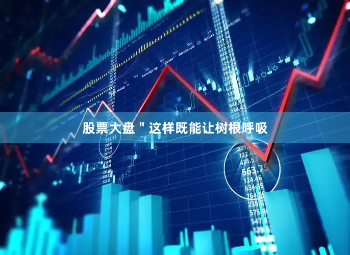 股票大盘＂这样既能让树根呼吸