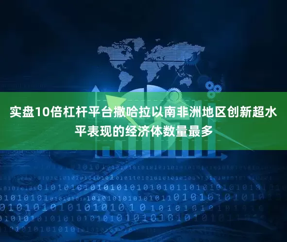 实盘10倍杠杆平台撒哈拉以南非洲地区创新超水平表现的经济体数量最多