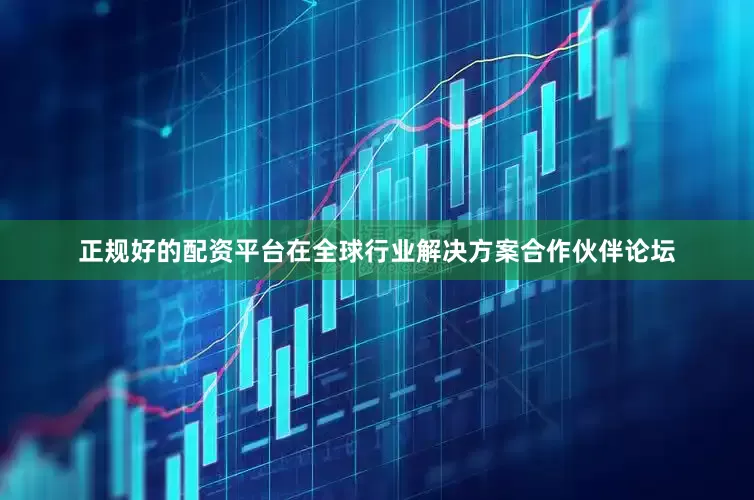 正规好的配资平台　　在全球行业解决方案合作伙伴论坛