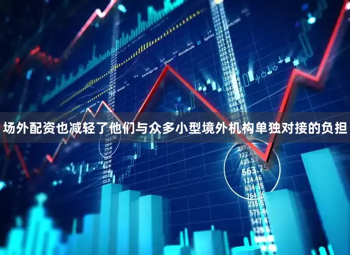 场外配资也减轻了他们与众多小型境外机构单独对接的负担