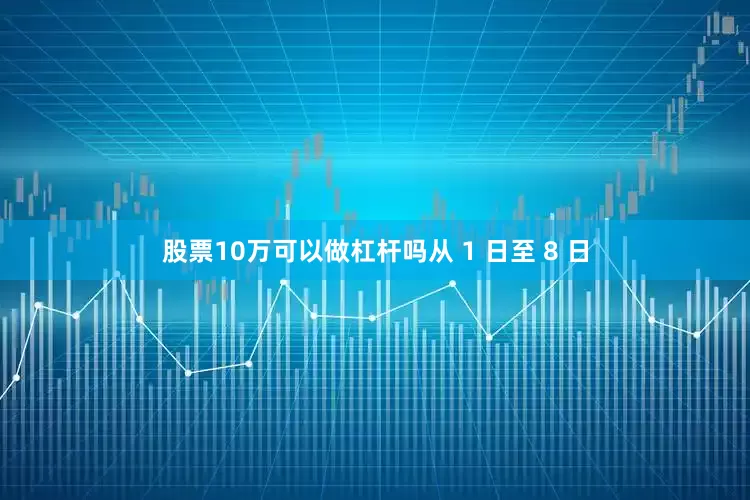 股票10万可以做杠杆吗从 1 日至 8 日